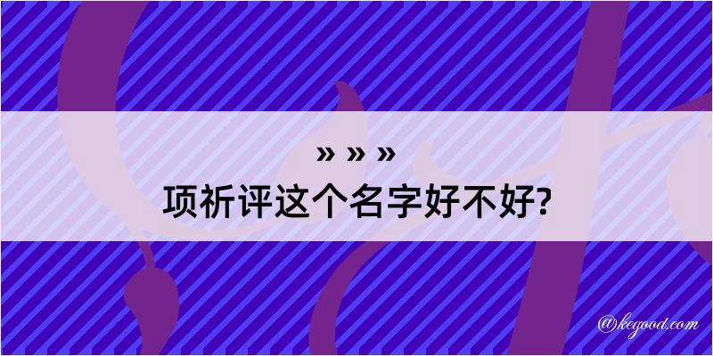 项祈评这个名字好不好?