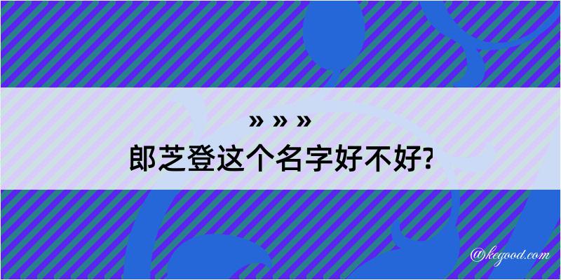 郎芝登这个名字好不好?