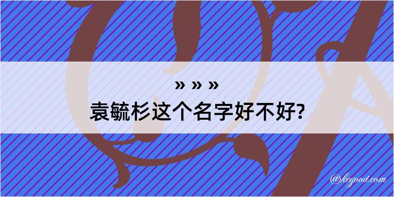 袁毓杉这个名字好不好?