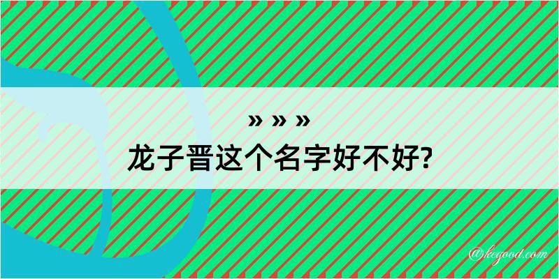 龙子晋这个名字好不好?