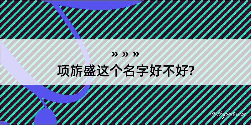 项旂盛这个名字好不好?