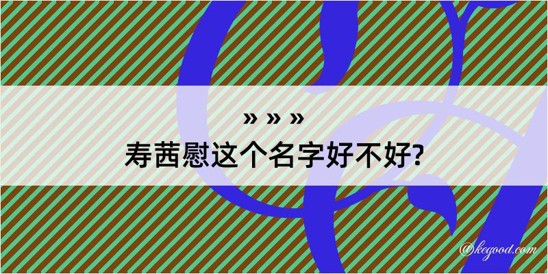 寿茜慰这个名字好不好?