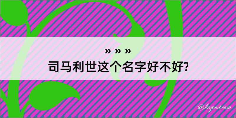 司马利世这个名字好不好?