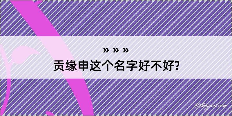 贡缘申这个名字好不好?