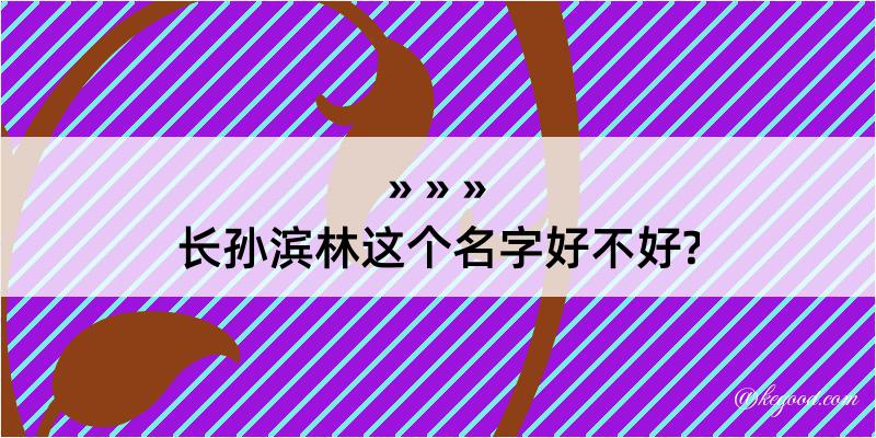 长孙滨林这个名字好不好?