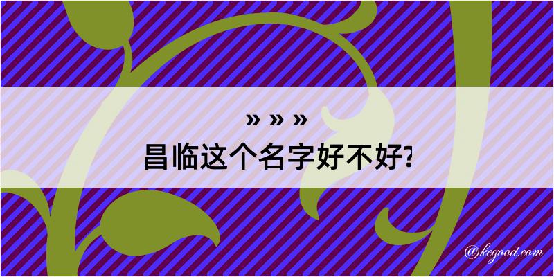 昌临这个名字好不好?