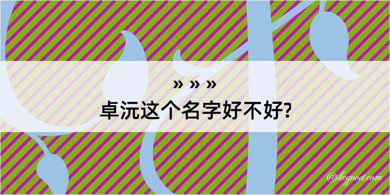 卓沅这个名字好不好?