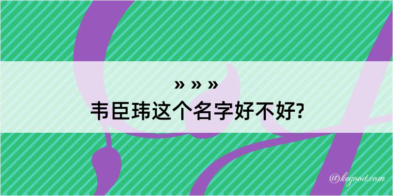 韦臣玮这个名字好不好?