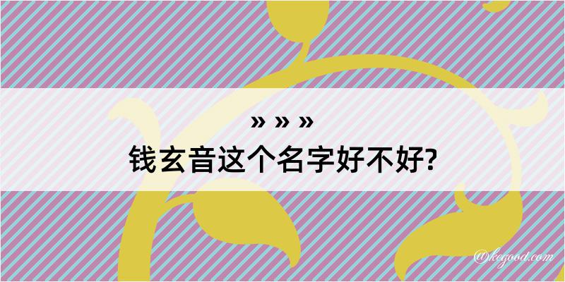 钱玄音这个名字好不好?