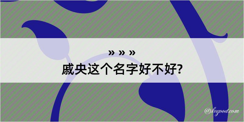 戚央这个名字好不好?