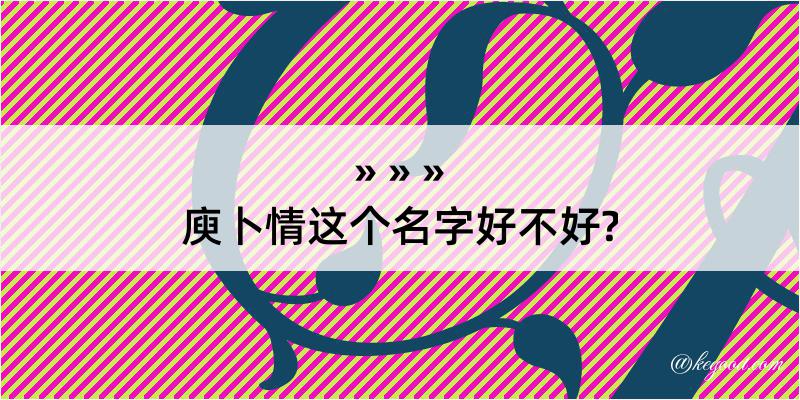 庾卜情这个名字好不好?