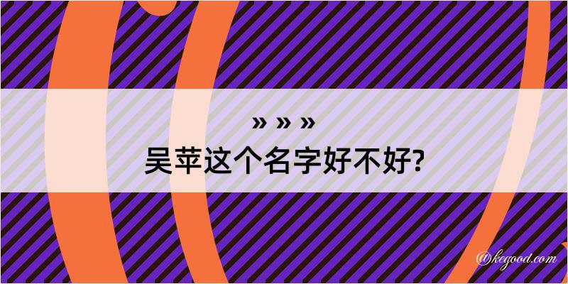 吴苹这个名字好不好?