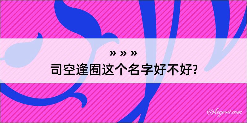 司空逢囿这个名字好不好?