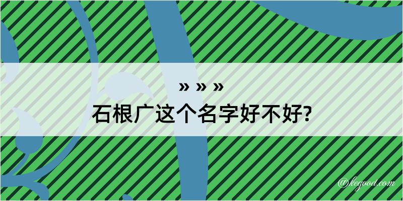 石根广这个名字好不好?