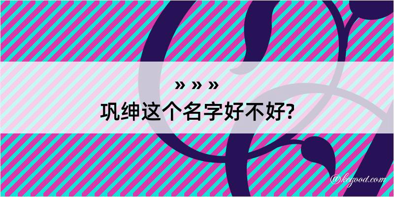 巩绅这个名字好不好?