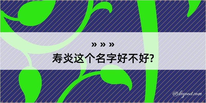 寿炎这个名字好不好?