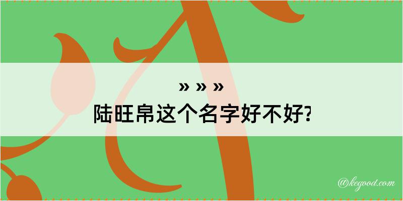 陆旺帛这个名字好不好?