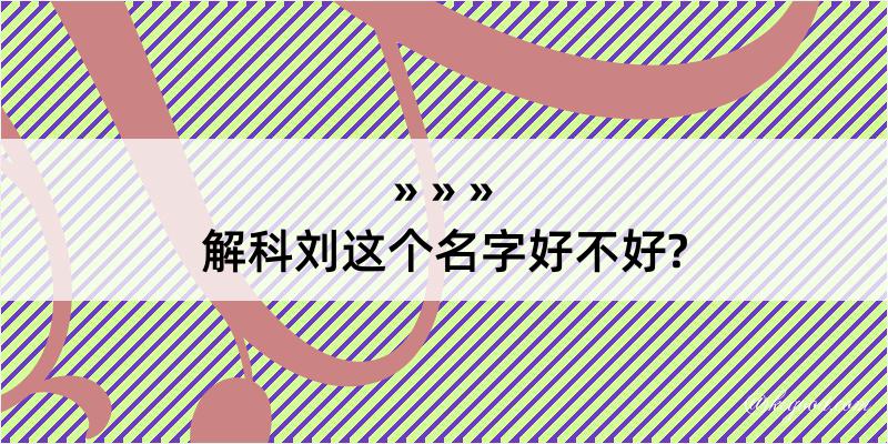 解科刘这个名字好不好?