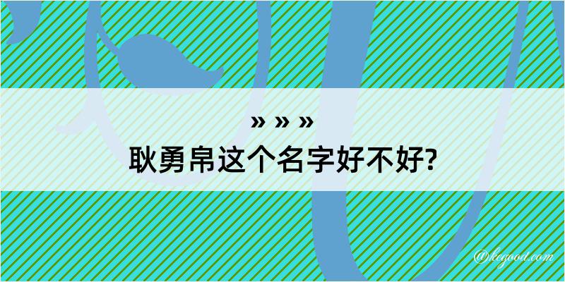 耿勇帛这个名字好不好?