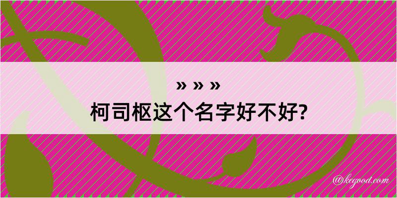 柯司枢这个名字好不好?