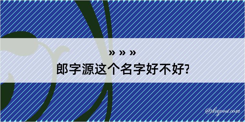 郎字源这个名字好不好?