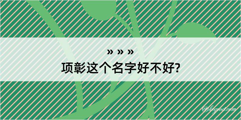 项彰这个名字好不好?