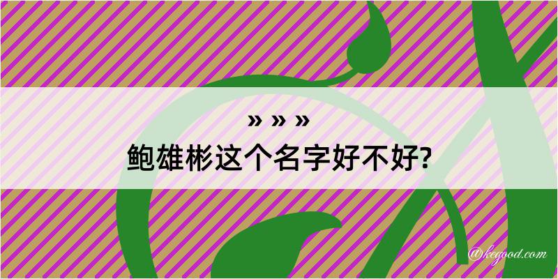 鲍雄彬这个名字好不好?