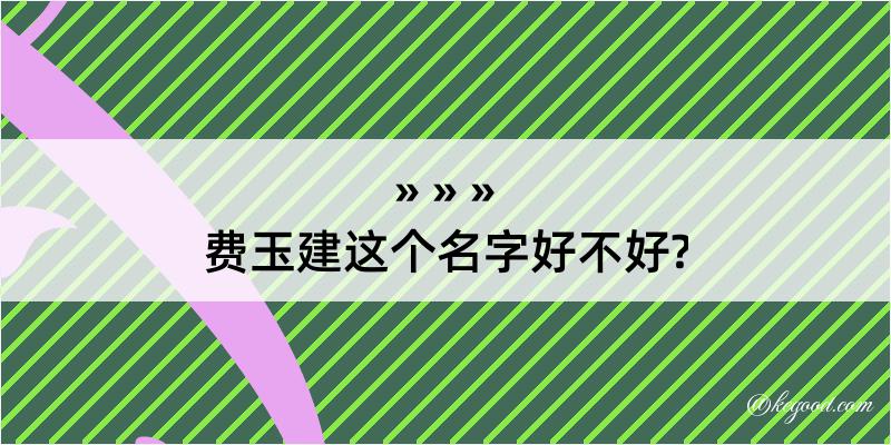 费玉建这个名字好不好?