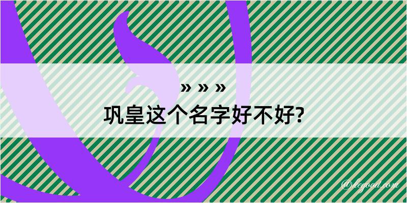 巩皇这个名字好不好?