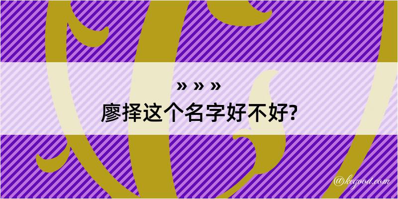 廖择这个名字好不好?