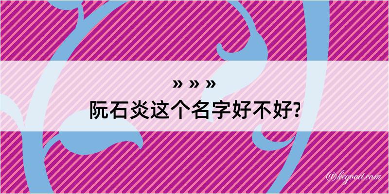 阮石炎这个名字好不好?