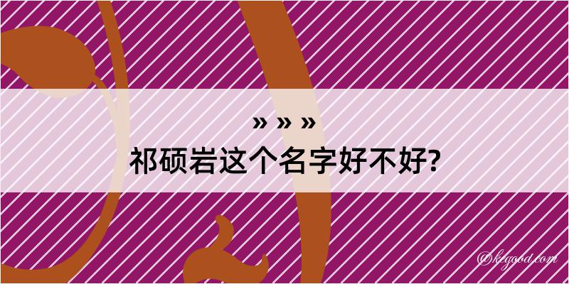 祁硕岩这个名字好不好?