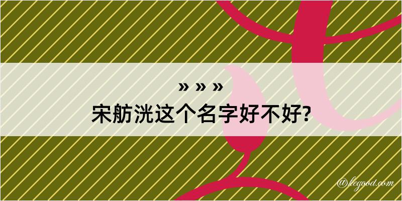 宋舫洸这个名字好不好?