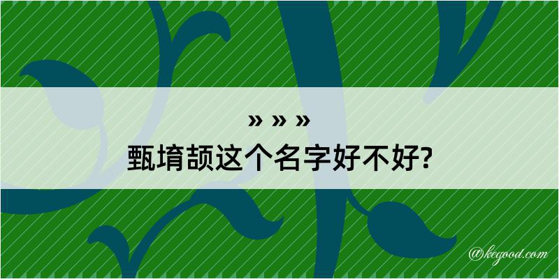 甄堉颉这个名字好不好?