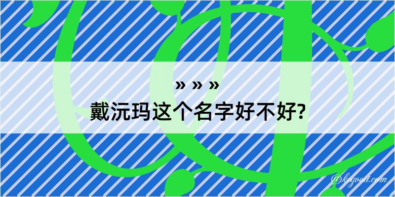 戴沅玛这个名字好不好?