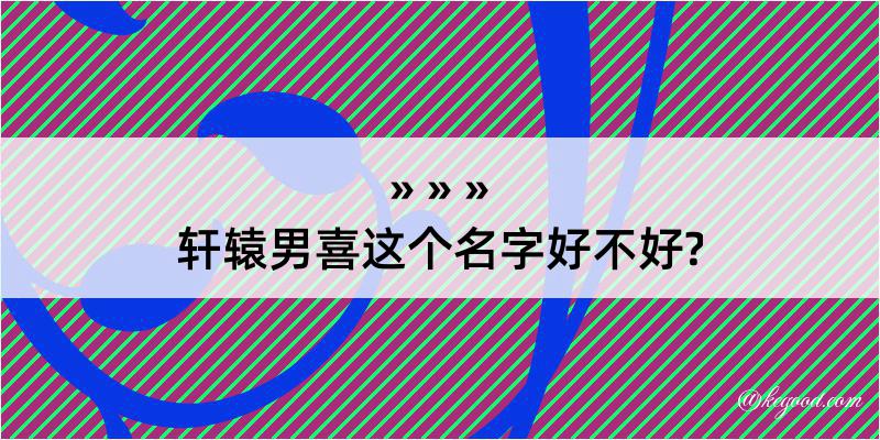 轩辕男喜这个名字好不好?