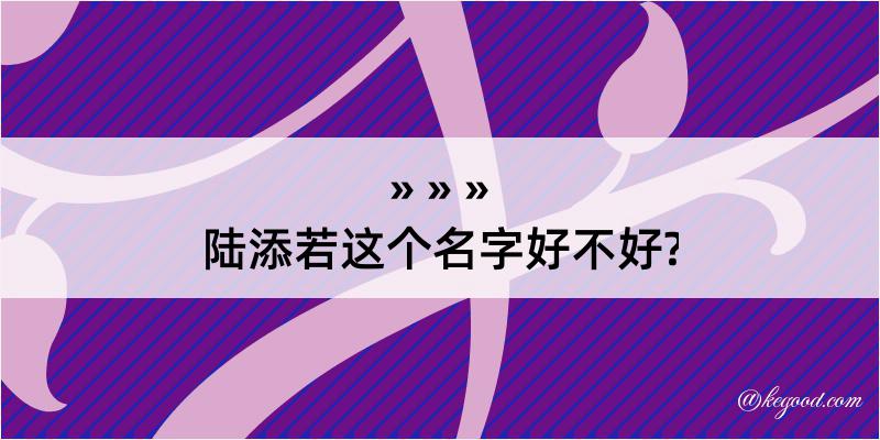 陆添若这个名字好不好?