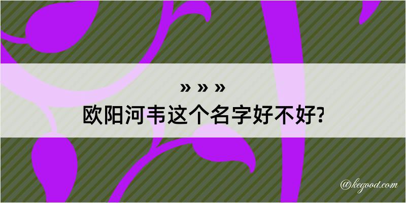 欧阳河韦这个名字好不好?