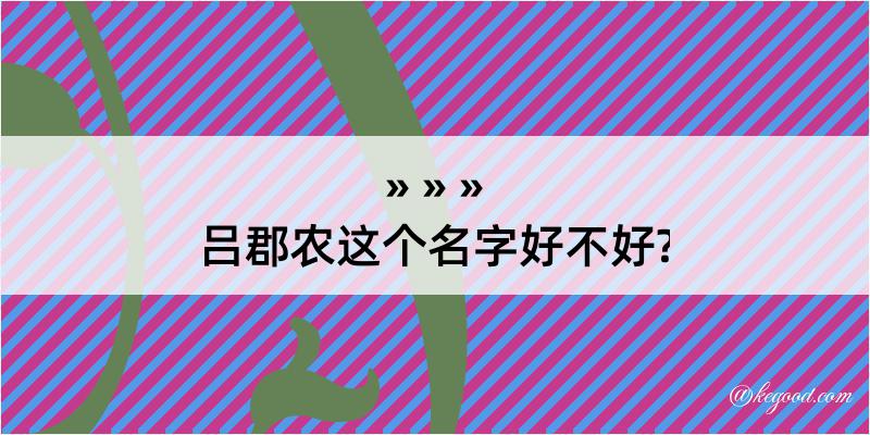 吕郡农这个名字好不好?