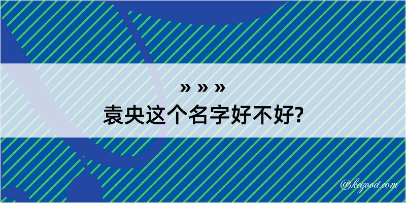 袁央这个名字好不好?