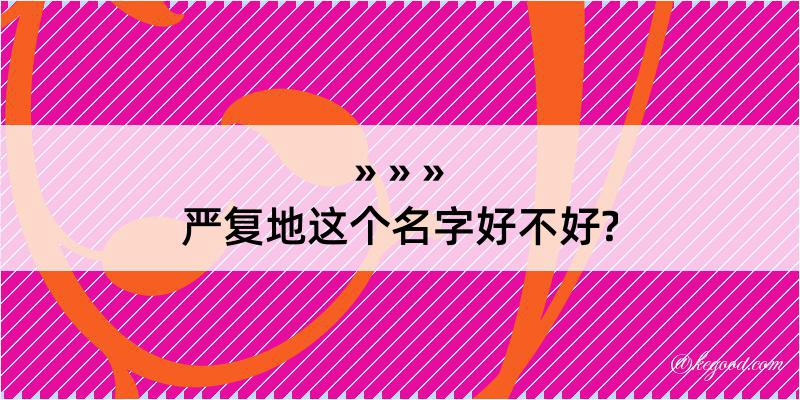 严复地这个名字好不好?