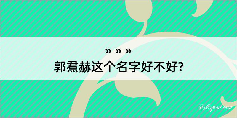 郭焄赫这个名字好不好?