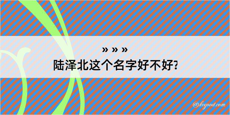 陆泽北这个名字好不好?