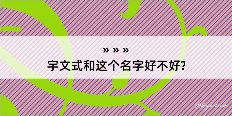 宇文式和这个名字好不好?