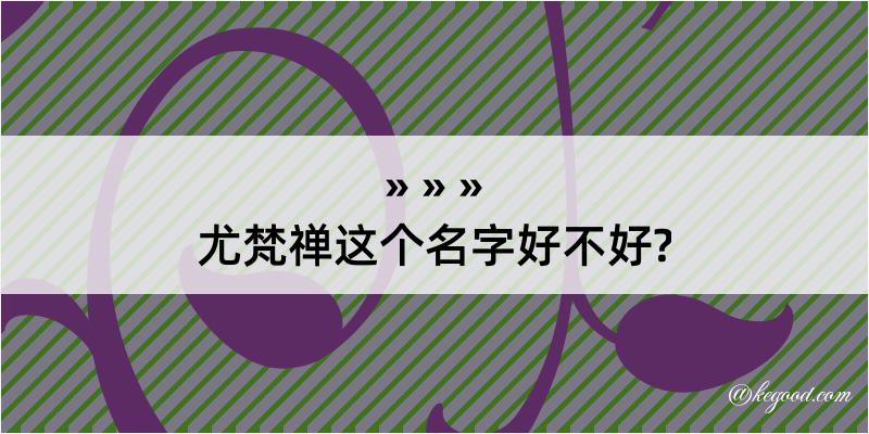 尤梵禅这个名字好不好?