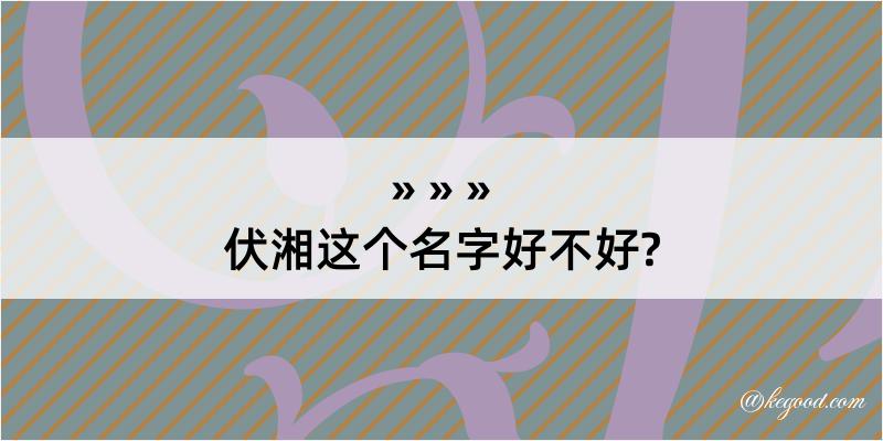 伏湘这个名字好不好?