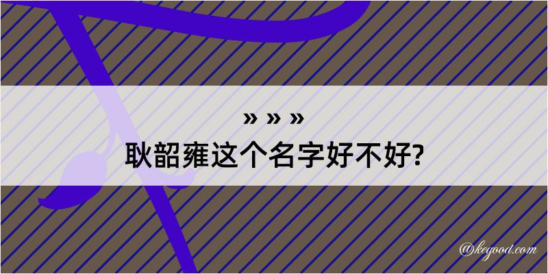 耿韶雍这个名字好不好?