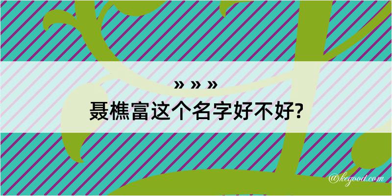 聂樵富这个名字好不好?