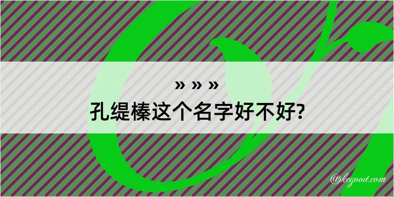 孔缇榛这个名字好不好?