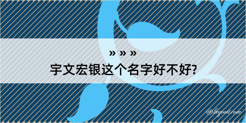 宇文宏银这个名字好不好?